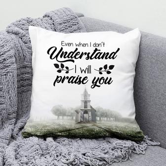 Gift For Christian - Even When I Do Not Understand I Will Praise You Christian Pillow - Home Decoration , Jesus Pillow - Monsterry UK