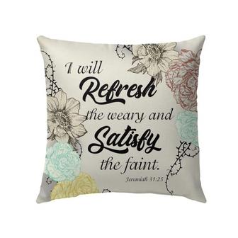 Jesus Pillow - Christian, Flower Art Pillow - Gift For Christian - Jeremiah 31:25 I Will Refresh The Weary And Satisfy The Faint Pillow - Monsterry AU