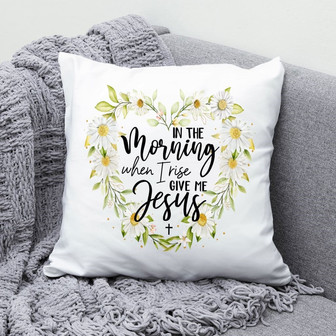 Jesus Pillow - Christian, Daisy Pillow - Gift For Christian - In The Morning When I Rise Give Me Jesus Pillow - Monsterry