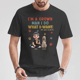 I'm A Grown Man I Do What My Dog Wants Custom T-Shirt - Gift - Thegiftio UK