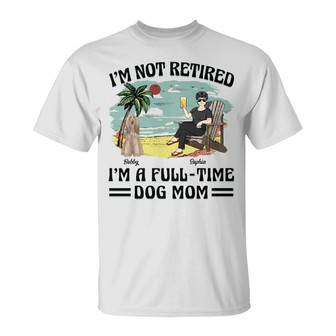 I'm Not Retired I'm A Full-Time Dog Mom Custom T-Shirt - Thegiftio UK