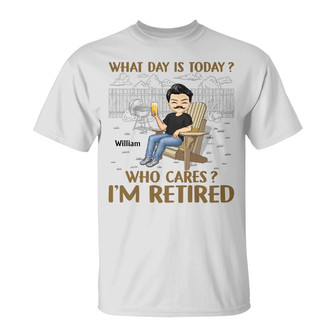 What Day Is Today Who Cares Custom T-Shirt - Retirement Gift - Thegiftio UK