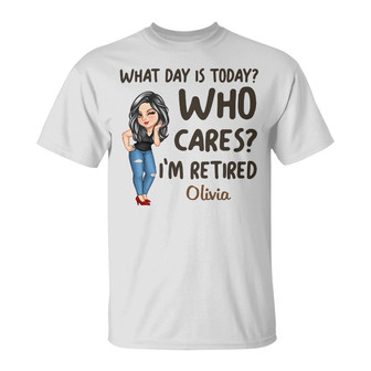What Day Is Today Who Cares Custom T-Shirt - Retirement Gift - Thegiftio UK