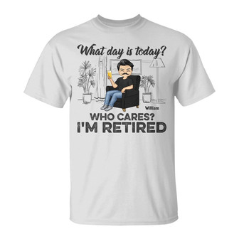 What Day Is Today Who Cares Custom T-Shirt - Retirement Gift - Thegiftio UK