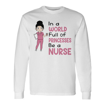 In A World Full Of Princesses Be A Nurse Custom Long Sleeve Shirt - Thegiftio UK