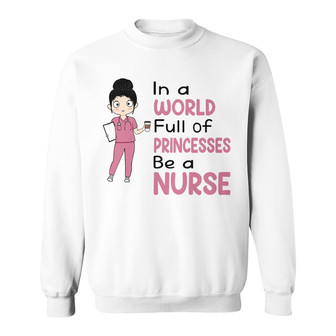 In A World Full Of Princesses Be A Nurse Custom Sweatshirt - Thegiftio UK