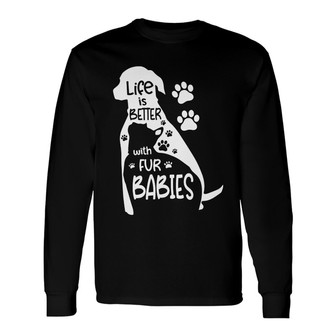 Life Is Better With Fur Babies Custom Long Sleeve Shirt - Thegiftio UK