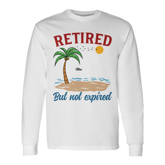 Retired But Not Expired Summer Old Woman Custom Long Sleeve Shirt - Thegiftio UK