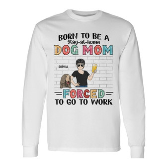 Born To Be A Stay At Home Dog Mom Custom Long Sleeve Shirt - Thegiftio UK
