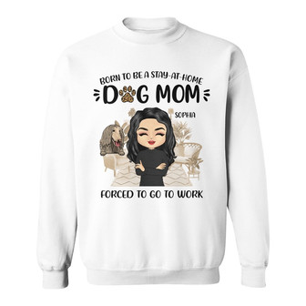 Born To Be A Stay At Home Dog Mom Custom Sweatshirt - Thegiftio UK