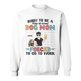 Born To Be A Stay At Home Dog Mom Custom Sweatshirt - Thegiftio UK
