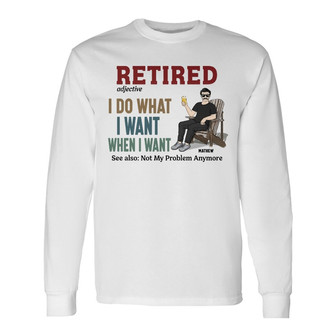 Dad Retired I Do What I Want Custom Long Sleeve Shirt - Gift for Dad - Thegiftio UK