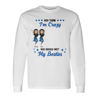 I'm Crazy You Should Meet My Besties Custom Long Sleeve Shirt - Gift - Thegiftio UK