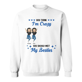 I'm Crazy You Should Meet My Besties Custom Sweatshirt - Gift - Thegiftio UK