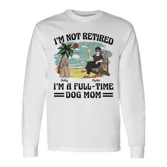 I'm Not Retired I'm A Full-Time Dog Mom Custom Long Sleeve Shirt - Thegiftio UK