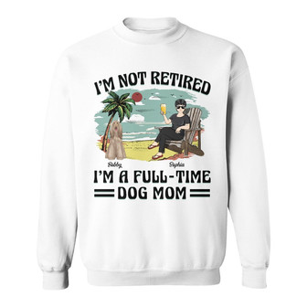 I'm Not Retired I'm A Full-Time Dog Mom Custom Sweatshirt - Thegiftio UK