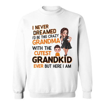 Never Dreamed Become Crazy Grandma Custom Sweatshirt - Thegiftio UK