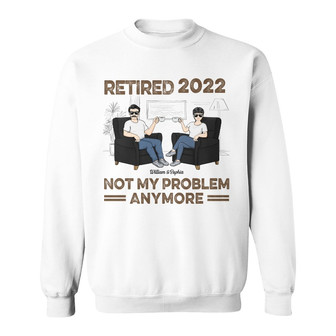 Retired Not My Problem Anymore Custom Sweatshirt - Couple Gift - Thegiftio UK