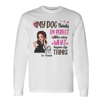 Sassy Woman My Dogs Think I’m Perfect Custom Long Sleeve Shirt - Gift - Thegiftio UK