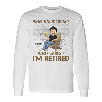What Day Is Today Who Cares Custom Long Sleeve Shirt - Retirement Gift - Thegiftio UK