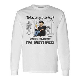 What Day Is Today Who Cares Custom Long Sleeve Shirt - Retirement Gift - Thegiftio UK