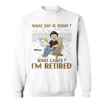 What Day Is Today Who Cares Custom Sweatshirt - Retirement Gift - Thegiftio UK