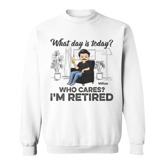 What Day Is Today Who Cares Custom Sweatshirt - Retirement Gift - Thegiftio UK