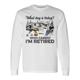 What Day Is Today Who Cares I'm Retired Custom Long Sleeve Shirt - Thegiftio UK