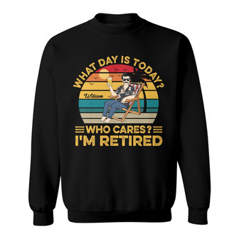 What Day Is Today Who Cares I'm Retired Custom Sweatshirt - Thegiftio UK