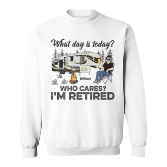 What Day Is Today Who Cares I'm Retired Custom Sweatshirt - Thegiftio UK