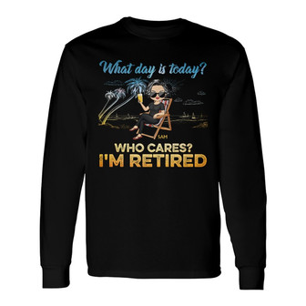 What Day Is Today Who Cares We're Retired Custom Long Sleeve Shirt - Thegiftio UK