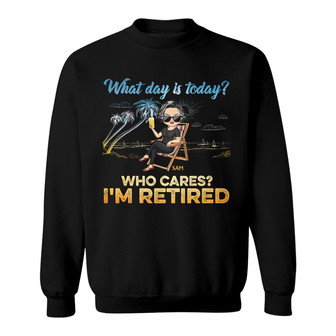 What Day Is Today Who Cares We're Retired Custom Sweatshirt - Thegiftio UK