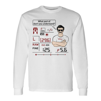 What Part Of Don't You Understand Camera Custom Long Sleeve Shirt - Thegiftio UK
