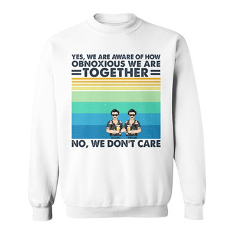 Yes We Are Aware Of How Obnoxious Friends Custom Sweatshirt - Thegiftio UK