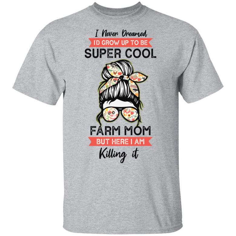 I Never Dreamed I’D Grow Up To Be Super Cool Farm Mom But Here I Am Killing It Graphic Design Printed Casual Daily Basic Unisex T-Shirt