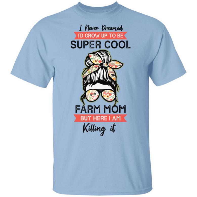 I Never Dreamed I’D Grow Up To Be Super Cool Farm Mom But Here I Am Killing It Graphic Design Printed Casual Daily Basic Unisex T-Shirt