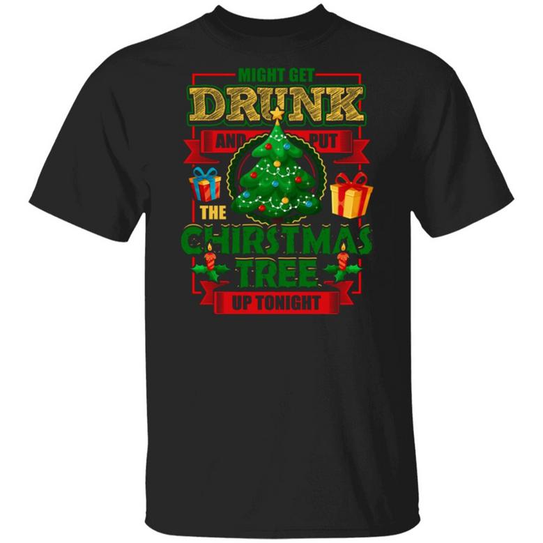 Might Get Drunk And Put The Christmas Tree Up Tonight Graphic Design Printed Casual Daily Basic Unisex T-Shirt