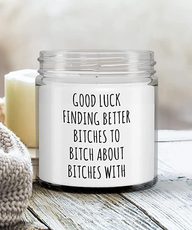 Coworker Leaving Gift Good Luck Finding Better Bitches to Bitch About Bitches with Candle Vanilla Scented Soy Wax Blend 9 oz. with Lid