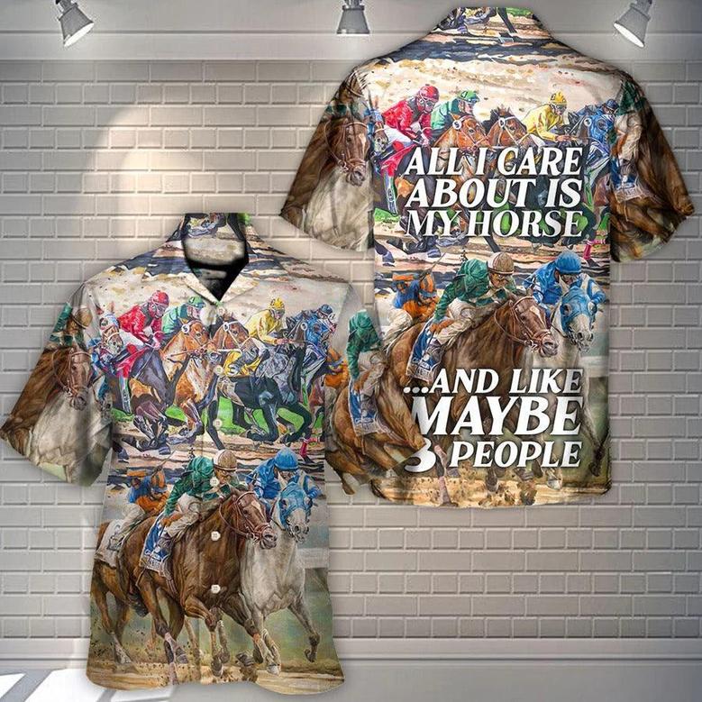 Horse Hawaiian Shirts For Summer - Horseback Riding All I Care About Is My Horse And Maybe 3 People Amazing Style - Perfect Gift For Men, Horse Racing Lovers