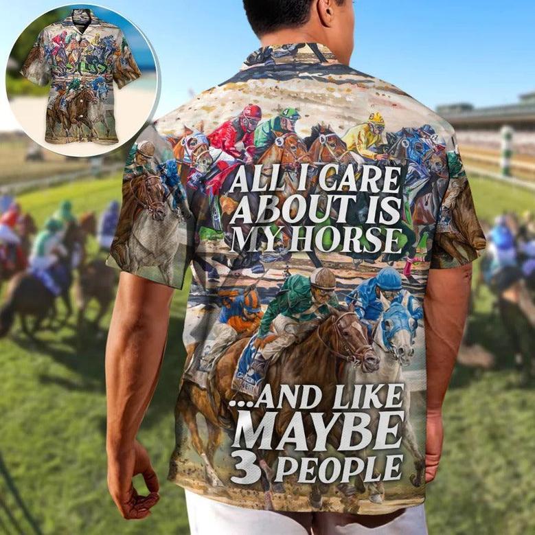 Horse Hawaiian Shirts For Summer - Horseback Riding All I Care About Is My Horse And Maybe 3 People Amazing Style - Perfect Gift For Men, Horse Racing Lovers