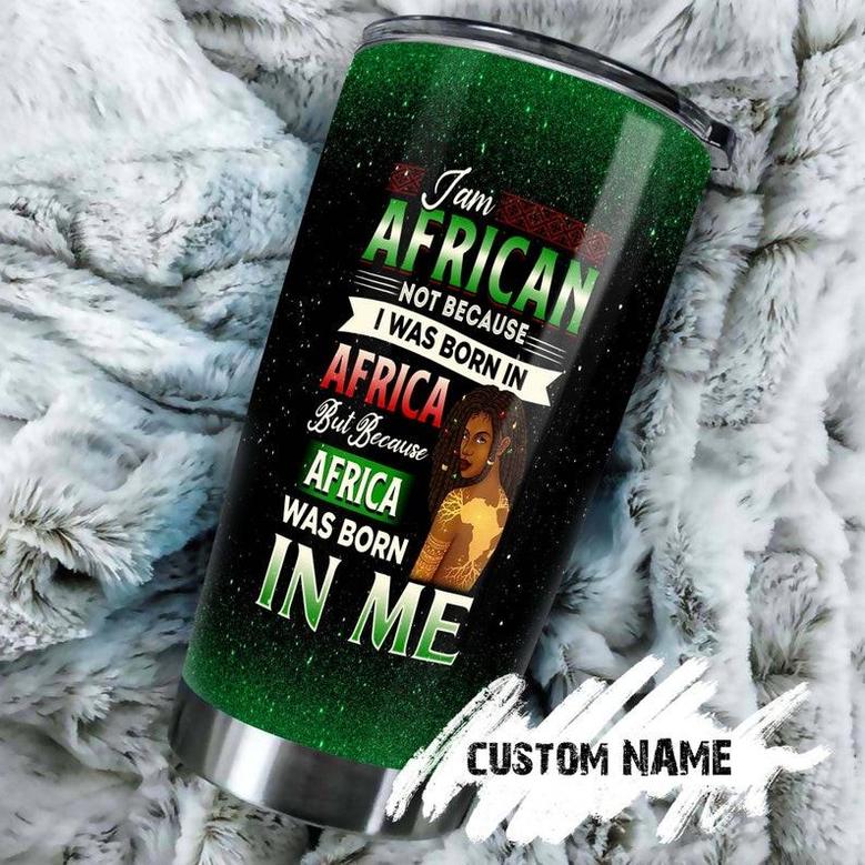 I Am African Was Born In Me Personalized Tumblerafrican Tumbler Birthday Gift Christmas Gift For African Friendafrican Present