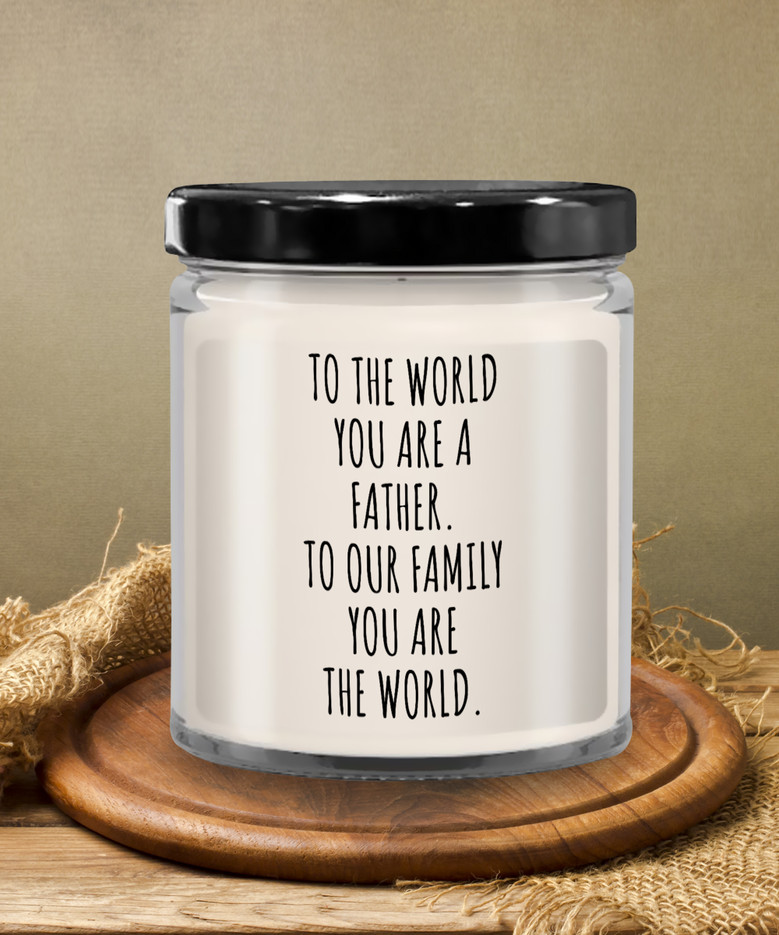 To The World You Are A Father. To Our Family You Are The World. Fathers Day Gift From Wife, Daughter, Son To Our Family You Are The World Candle 9 Oz Vanilla Scented Soy Wax Blend Candles Funny Gift