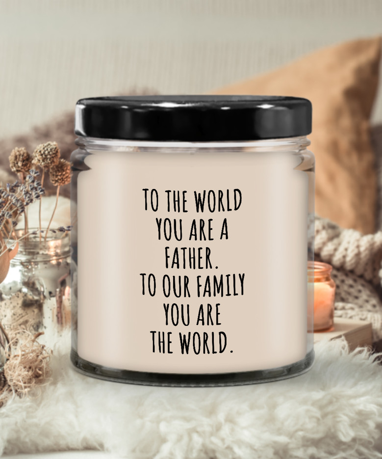 To The World You Are A Father. To Our Family You Are The World. Fathers Day Gift From Wife, Daughter, Son To Our Family You Are The World Candle 9 Oz Vanilla Scented Soy Wax Blend Candles Funny Gift