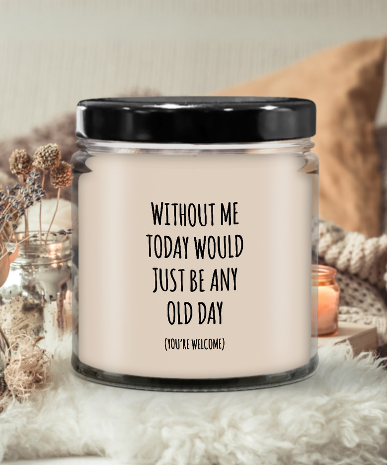 Without Me Today Would Just Be Any Old Day (You're Welcome) Candle 9 Oz Vanilla Scented Soy Wax Blend Candles Funny Gift