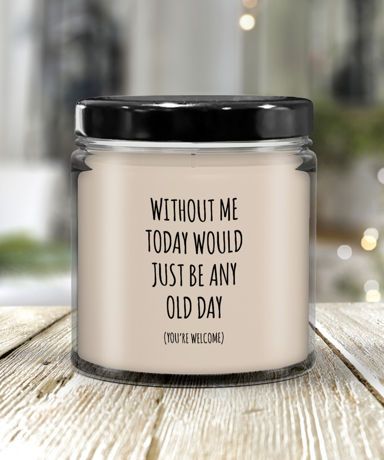 Without Me Today Would Just Be Any Old Day (You're Welcome) Candle 9 Oz Vanilla Scented Soy Wax Blend Candles Funny Gift
