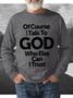 Men Of Course I Talk To God Who Else Can I Trust Crew Neck Text Letters Sweatshirt