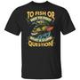 To Fish Or Not To Fish What A Stupid Question Funny Fishing Graphic Design Printed Casual Daily Basic Unisex T-Shirt