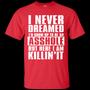 I Never Dreamed I’D Grow Up To Be An Asshole But Here I Am Killing It Graphic Design Printed Casual Daily Basic Unisex T-Shirt