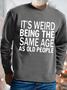 Mens It Is Weird Being The Same Age As Old People Funny Text Letters -blend Sweatshirt