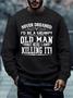 Men Never Dreamed I’d Be A Grumpy Old Man But Here I Am Killing It Casual Regular Fit Sweatshirt